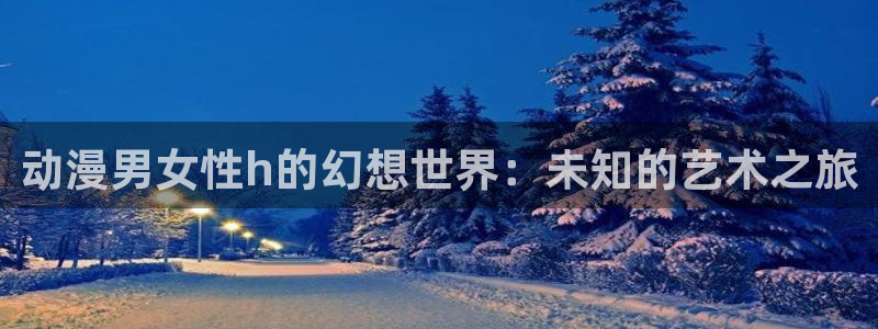 樱花动樱花动漫：动漫男女性h的幻想世界：未知的艺术之旅